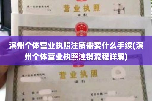 滨州个体营业执照注销需要什么手续(滨州个体营业执照注销流程详解)