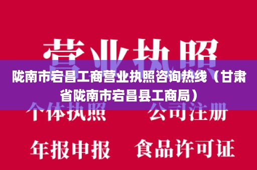 陇南市宕昌工商营业执照咨询热线（甘肃省陇南市宕昌县工商局）