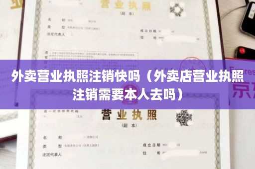 外卖营业执照注销快吗（外卖店营业执照注销需要本人去吗）