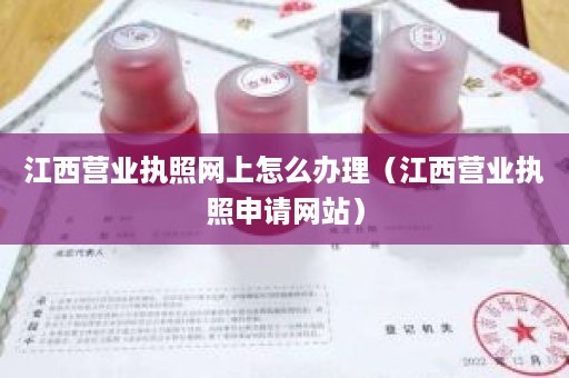 江西营业执照网上怎么办理（江西营业执照申请网站）