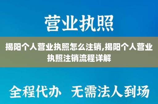 揭阳个人营业执照怎么注销,揭阳个人营业执照注销流程详解