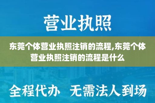 东莞个体营业执照注销的流程,东莞个体营业执照注销的流程是什么