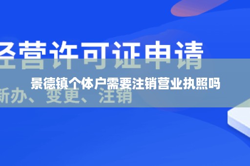 景德镇个体户需要注销营业执照吗