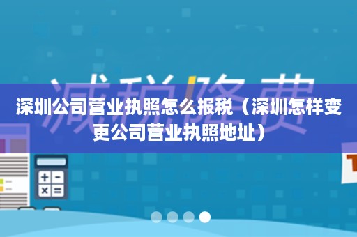 深圳公司营业执照怎么报税（深圳怎样变更公司营业执照地址）