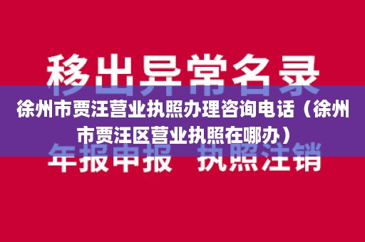 徐州市贾汪营业执照办理咨询电话（徐州市贾汪区营业执照在哪办）