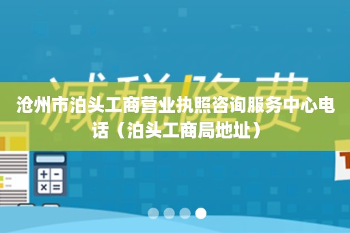 沧州市泊头工商营业执照咨询服务中心电话（泊头工商局地址）