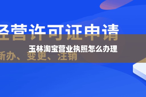 玉林淘宝营业执照怎么办理