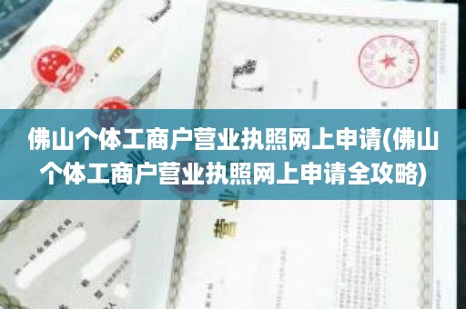 佛山个体工商户营业执照网上申请(佛山个体工商户营业执照网上申请全攻略)