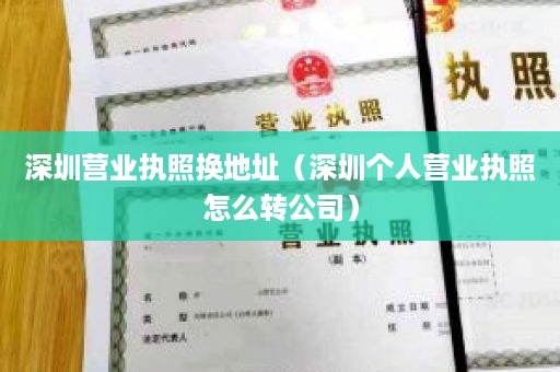 深圳营业执照换地址（深圳个人营业执照怎么转公司）