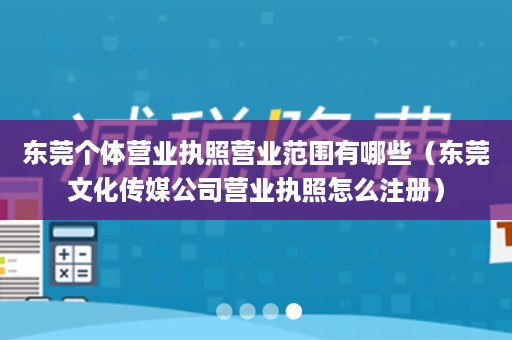 东莞个体营业执照营业范围有哪些（东莞文化传媒公司营业执照怎么注册）