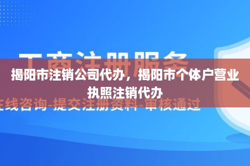 揭阳市注销公司代办，揭阳市个体户营业执照注销代办