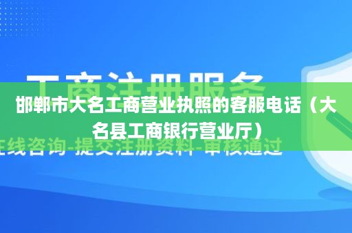 邯郸市大名工商营业执照的客服电话（大名县工商银行营业厅）