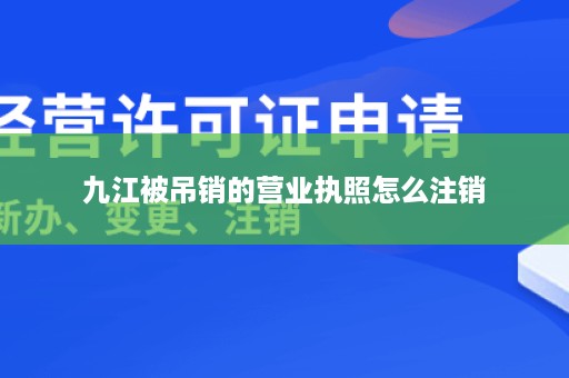 九江被吊销的营业执照怎么注销