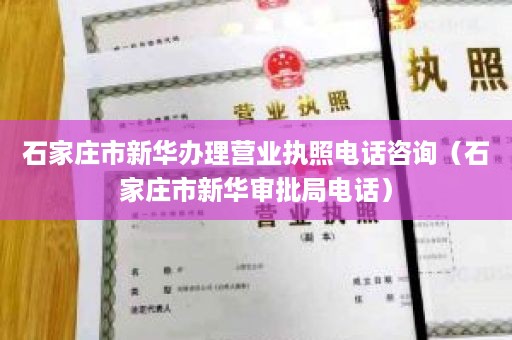 石家庄市新华办理营业执照电话咨询（石家庄市新华审批局电话）