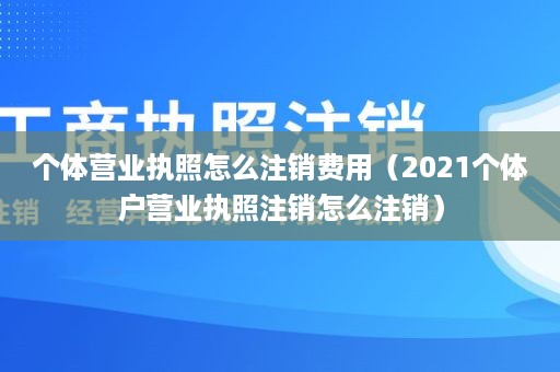 个体营业执照怎么注销费用（2021个体户营业执照注销怎么注销）