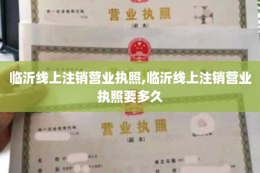 临沂线上注销营业执照,临沂线上注销营业执照要多久