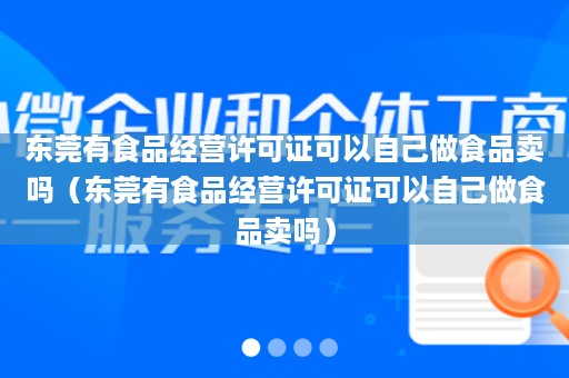 东莞有食品经营许可证可以自己做食品卖吗（东莞有食品经营许可证可以自己做食品卖吗）