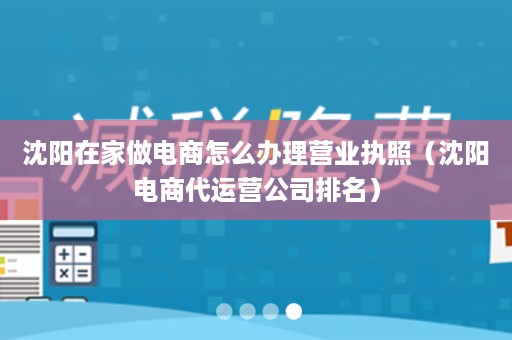 沈阳在家做电商怎么办理营业执照（沈阳电商代运营公司排名）