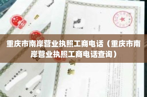 重庆市南岸营业执照工商电话（重庆市南岸营业执照工商电话查询）