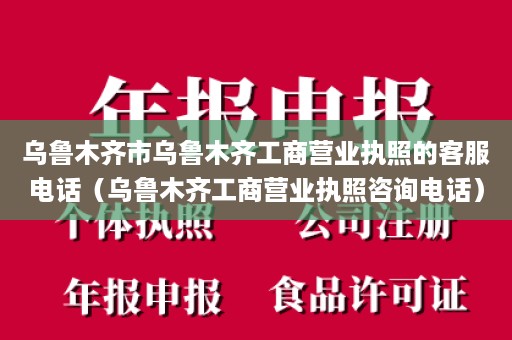 乌鲁木齐市乌鲁木齐工商营业执照的客服电话（乌鲁木齐工商营业执照咨询电话）