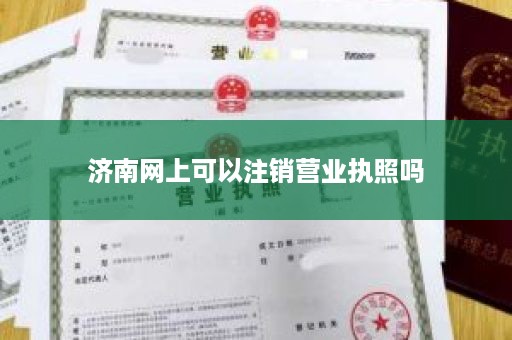 济南网上可以注销营业执照吗