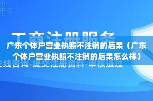 广东个体户营业执照不注销的后果（广东个体户营业执照不注销的后果怎么样）