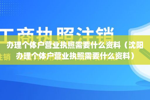 办理个体户营业执照需要什么资料（沈阳办理个体户营业执照需要什么资料）