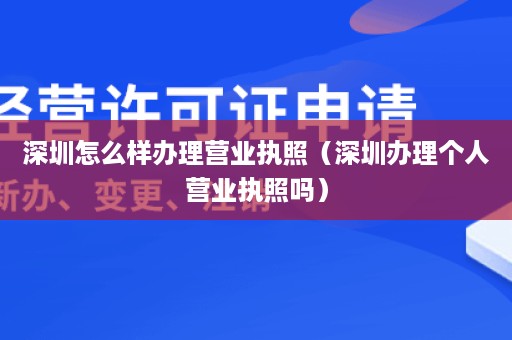 深圳怎么样办理营业执照（深圳办理个人营业执照吗）