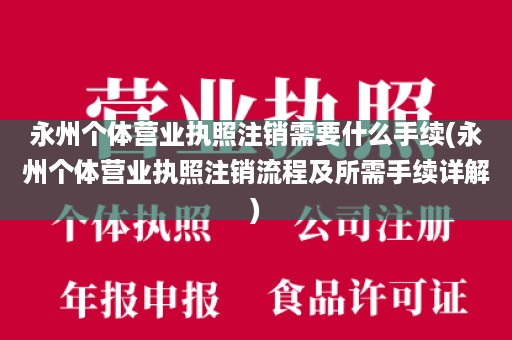 永州个体营业执照注销需要什么手续(永州个体营业执照注销流程及所需手续详解)