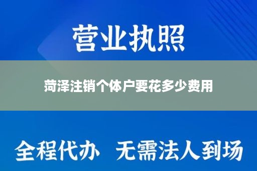 菏泽注销个体户要花多少费用