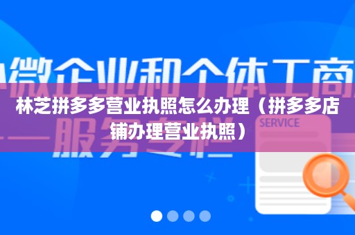 林芝拼多多营业执照怎么办理（拼多多店铺办理营业执照）