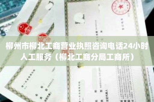 柳州市柳北工商营业执照咨询电话24小时人工服务（柳北工商分局工商所）