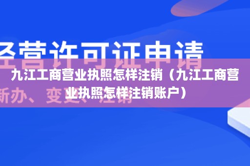 九江工商营业执照怎样注销（九江工商营业执照怎样注销账户）