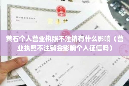 黄石个人营业执照不注销有什么影响（营业执照不注销会影响个人征信吗）