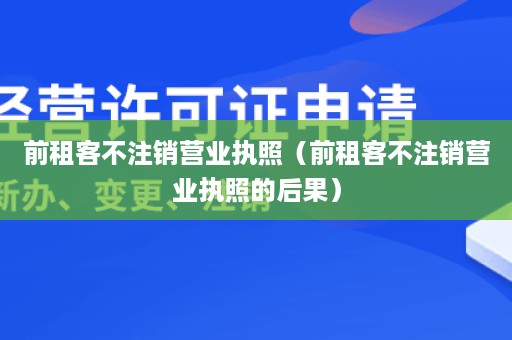 前租客不注销营业执照（前租客不注销营业执照的后果）