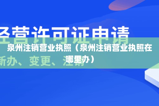 泉州注销营业执照（泉州注销营业执照在哪里办）