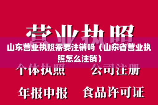 山东营业执照需要注销吗（山东省营业执照怎么注销）