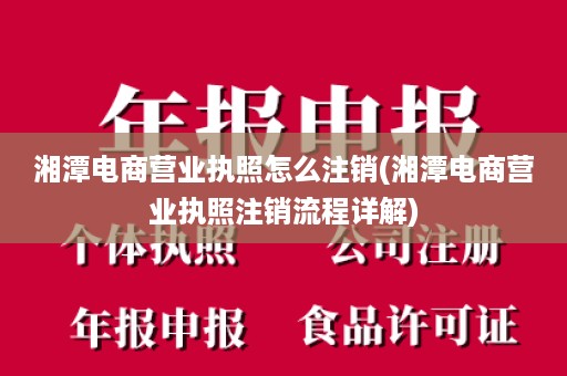 湘潭电商营业执照怎么注销(湘潭电商营业执照注销流程详解)