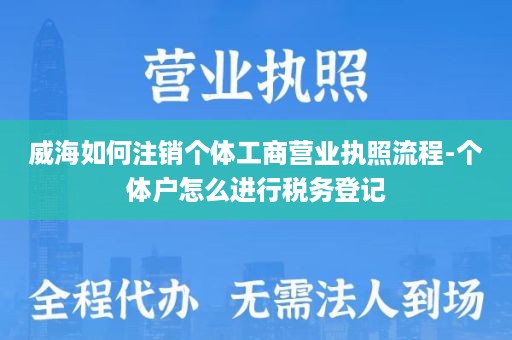 威海如何注销个体工商营业执照流程-个体户怎么进行税务登记