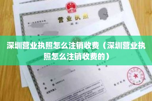 深圳营业执照怎么注销收费（深圳营业执照怎么注销收费的）