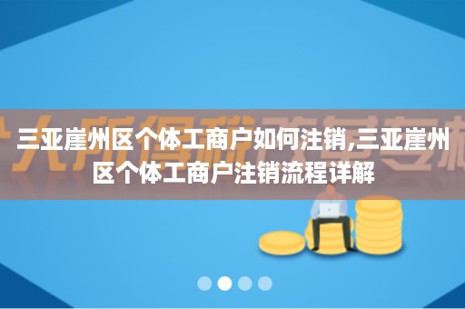 三亚崖州区个体工商户如何注销,三亚崖州区个体工商户注销流程详解