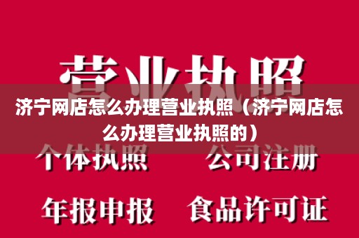 济宁网店怎么办理营业执照（济宁网店怎么办理营业执照的）