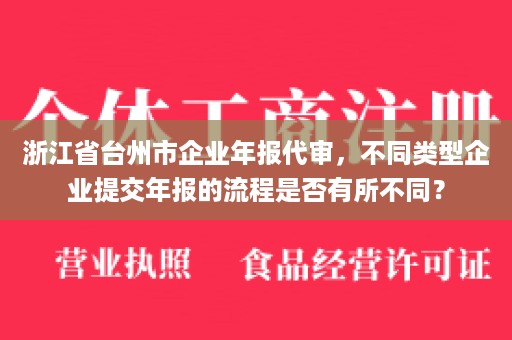 浙江省台州市企业年报代审，不同类型企业提交年报的流程是否有所不同？