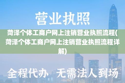 菏泽个体工商户网上注销营业执照流程(菏泽个体工商户网上注销营业执照流程详解)