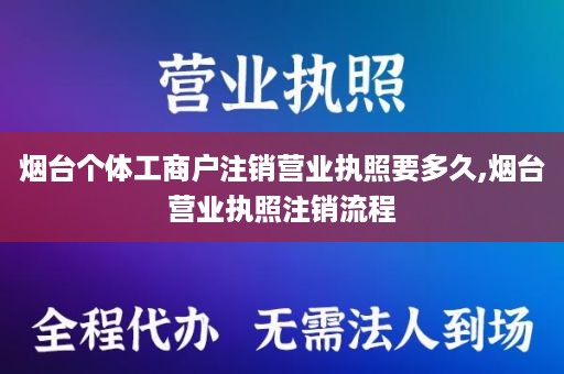 烟台个体工商户注销营业执照要多久,烟台营业执照注销流程