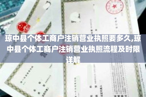 琼中县个体工商户注销营业执照要多久,琼中县个体工商户注销营业执照流程及时限详解