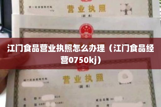 江门食品营业执照怎么办理（江门食品经营0750kj）