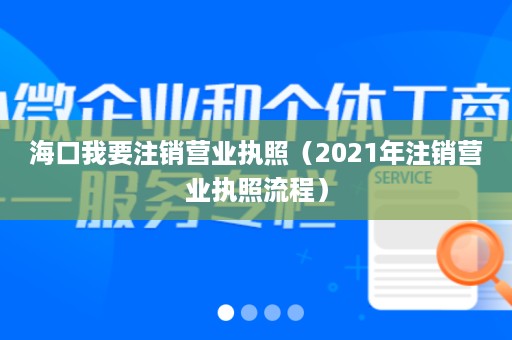 海口我要注销营业执照（2021年注销营业执照流程）