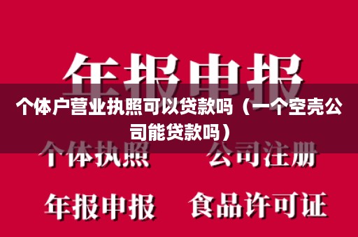 个体户营业执照可以贷款吗（一个空壳公司能贷款吗）