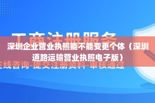 深圳企业营业执照能不能变更个体（深圳道路运输营业执照电子版）